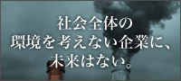 社会全体の環境を考えない企業に、未来はない。