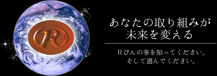 あなたの取り組みが未来を変える Rびんを知ってください。そして選んでください。